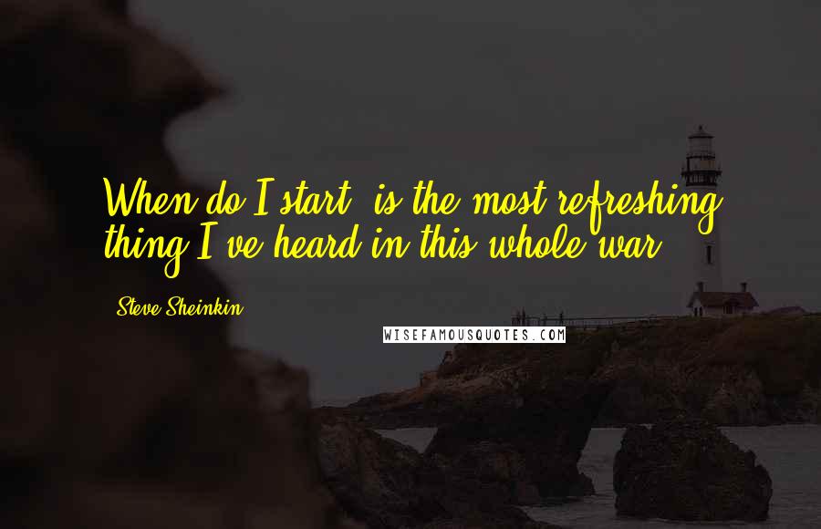 Steve Sheinkin quotes: When do I start? is the most refreshing thing I've heard in this whole war.