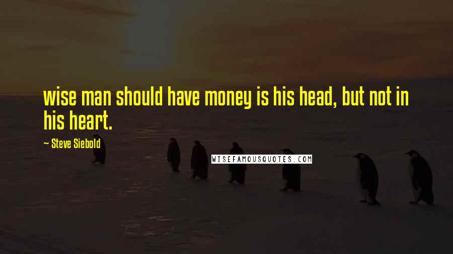 Steve Siebold quotes: wise man should have money is his head, but not in his heart.