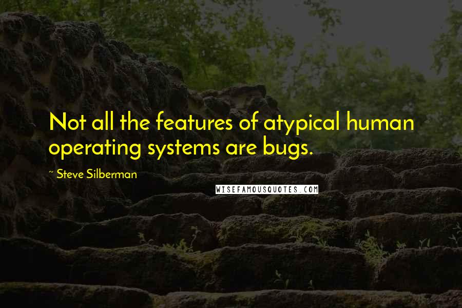 Steve Silberman quotes: Not all the features of atypical human operating systems are bugs.
