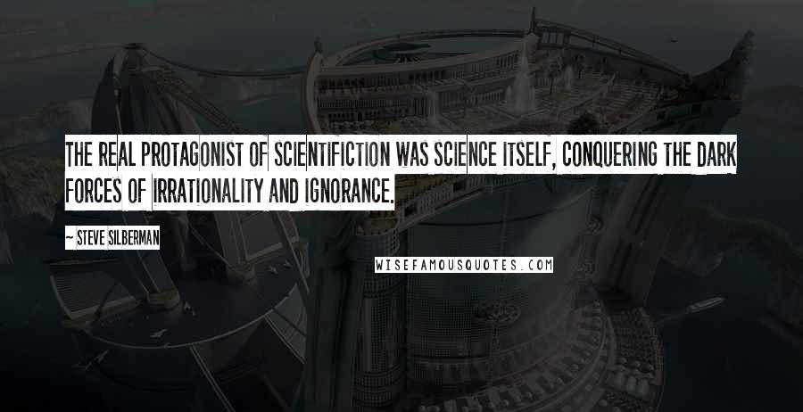 Steve Silberman quotes: The real protagonist of scientifiction was science itself, conquering the dark forces of irrationality and ignorance.