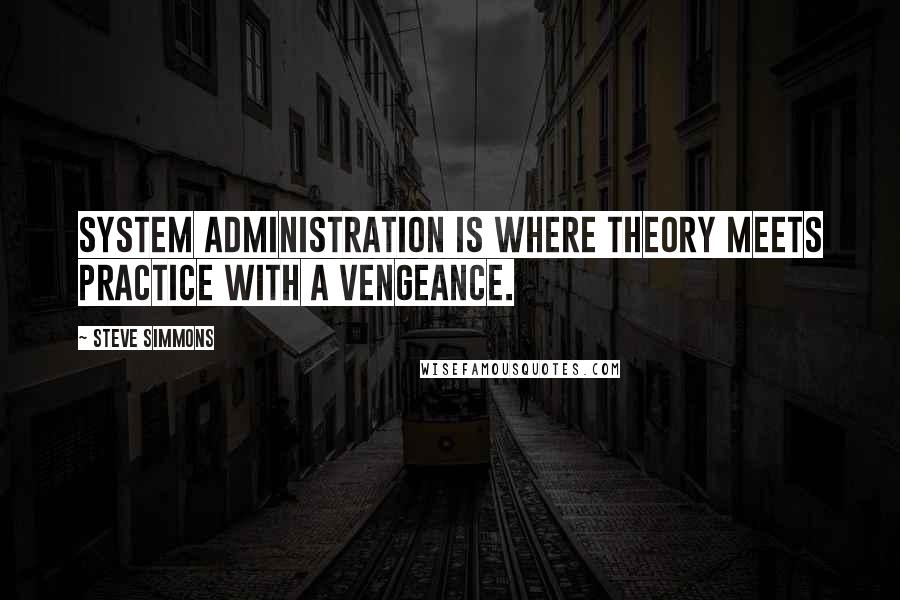 Steve Simmons quotes: System administration is where theory meets practice with a vengeance.
