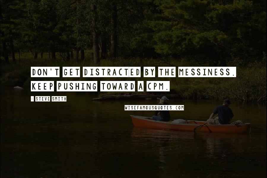 Steve Smith quotes: Don't get distracted by the messiness. Keep pushing toward a CPM.