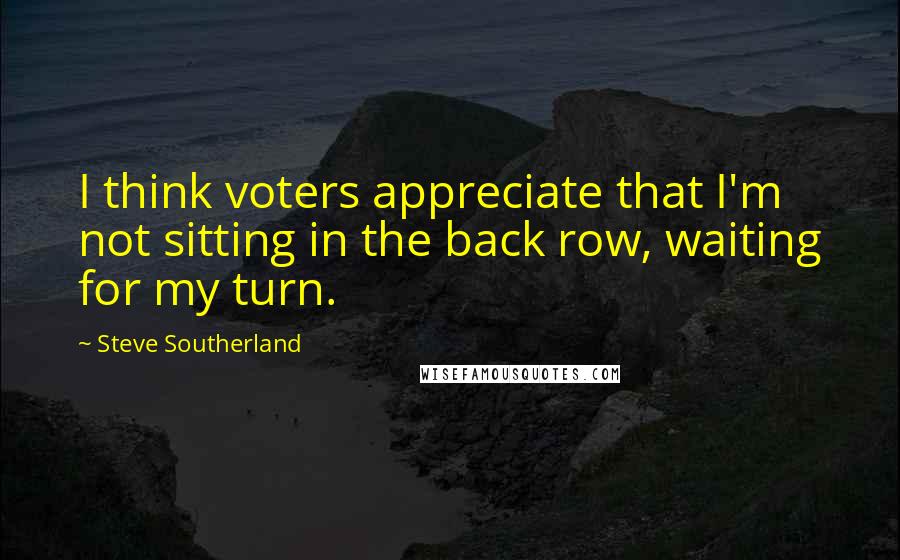 Steve Southerland quotes: I think voters appreciate that I'm not sitting in the back row, waiting for my turn.