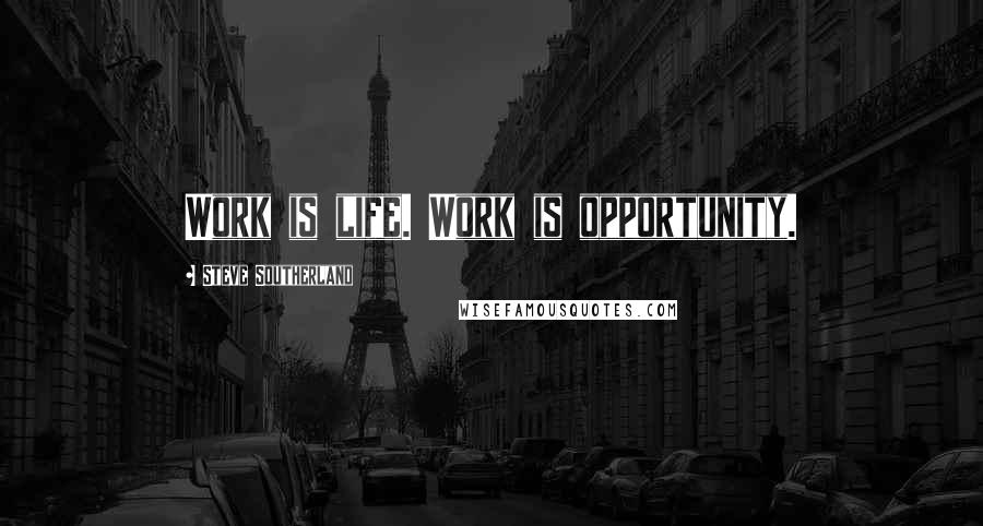 Steve Southerland quotes: Work is life. Work is opportunity.