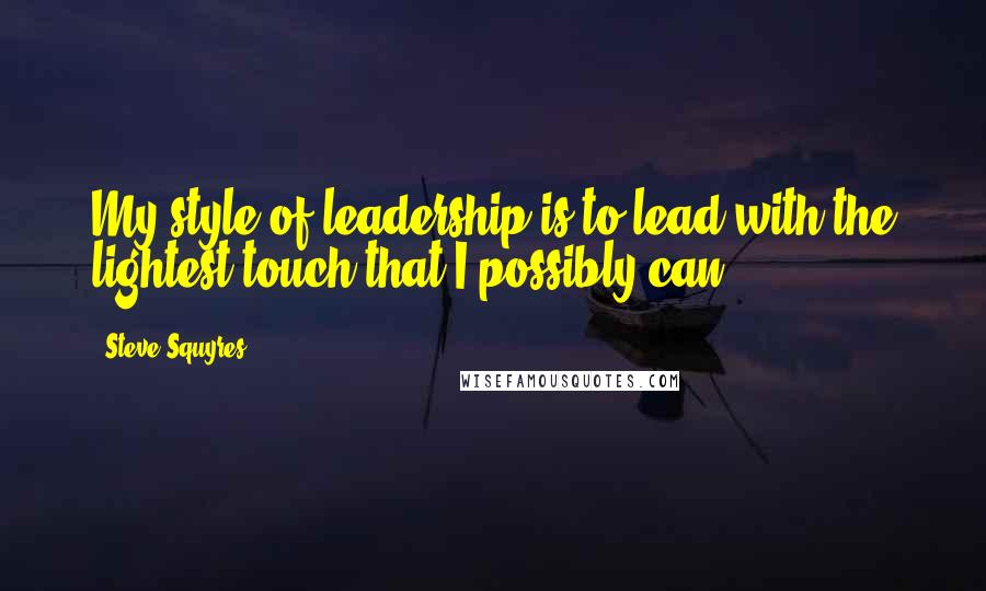Steve Squyres quotes: My style of leadership is to lead with the lightest touch that I possibly can.
