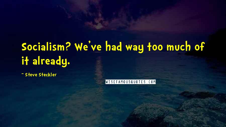 Steve Steckler quotes: Socialism? We've had way too much of it already.