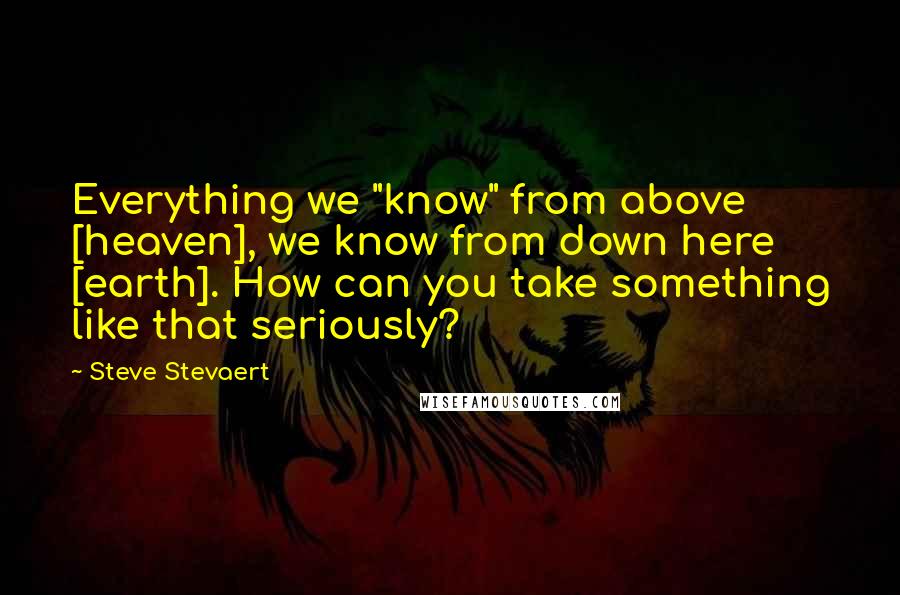 Steve Stevaert quotes: Everything we "know" from above [heaven], we know from down here [earth]. How can you take something like that seriously?