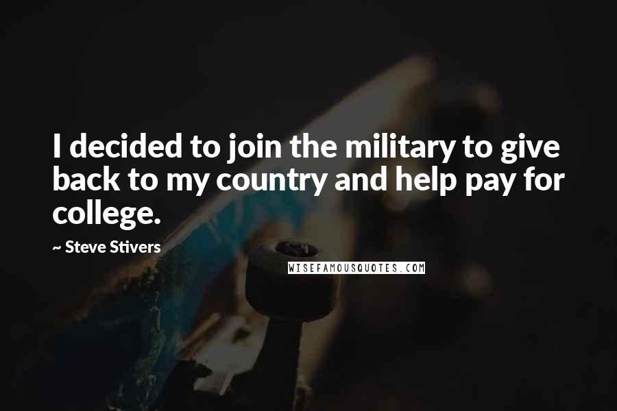 Steve Stivers quotes: I decided to join the military to give back to my country and help pay for college.