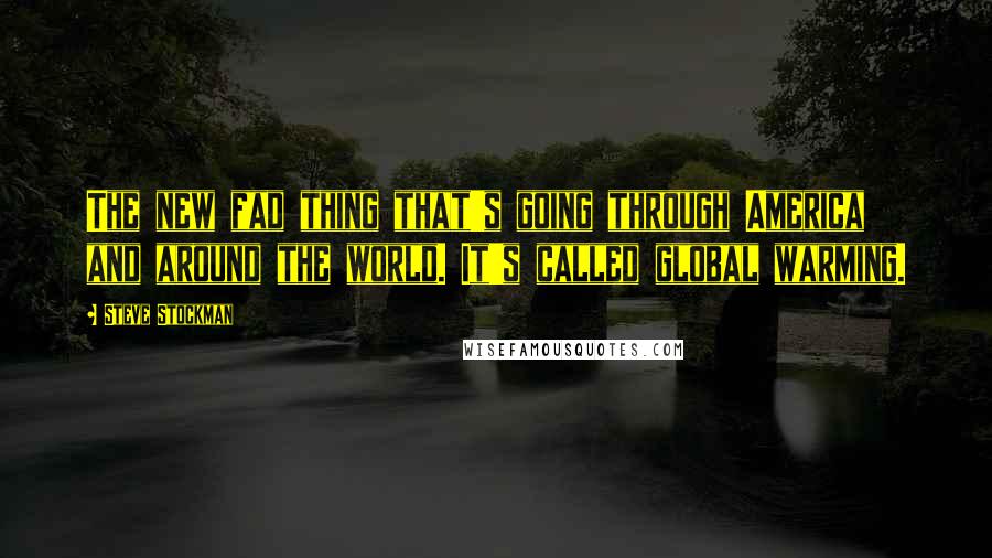 Steve Stockman quotes: The new fad thing that's going through America and around the world. It's called global warming.