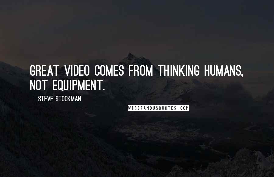 Steve Stockman quotes: Great video comes from thinking humans, not equipment.