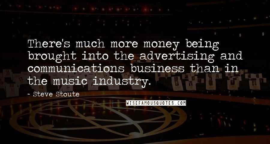 Steve Stoute quotes: There's much more money being brought into the advertising and communications business than in the music industry.