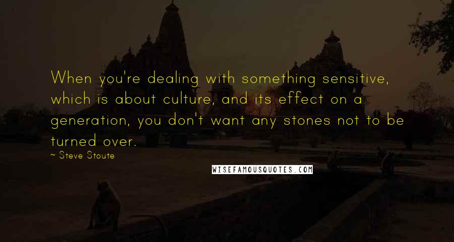 Steve Stoute quotes: When you're dealing with something sensitive, which is about culture, and its effect on a generation, you don't want any stones not to be turned over.