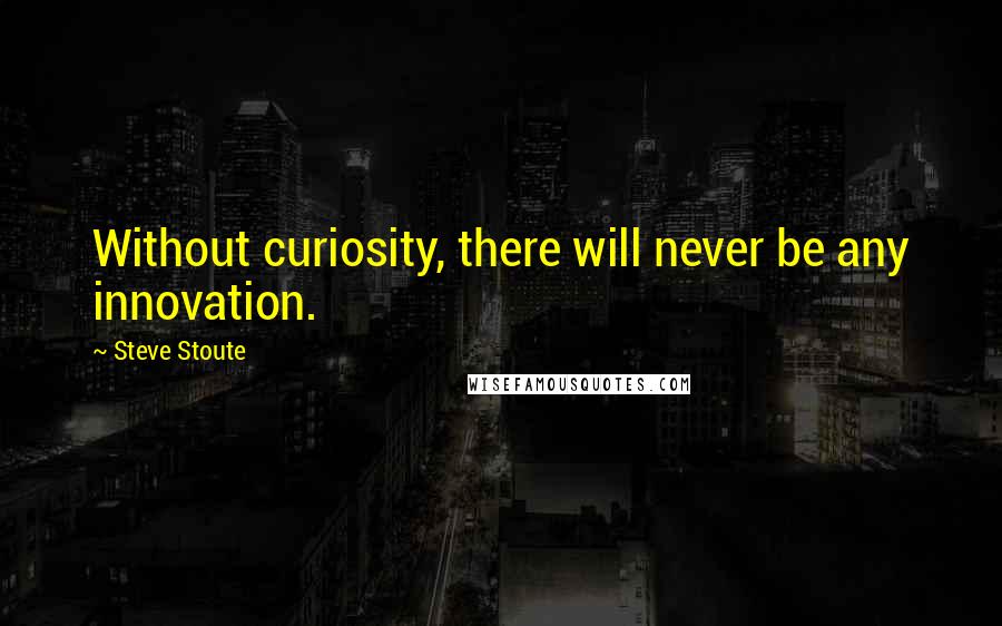 Steve Stoute quotes: Without curiosity, there will never be any innovation.