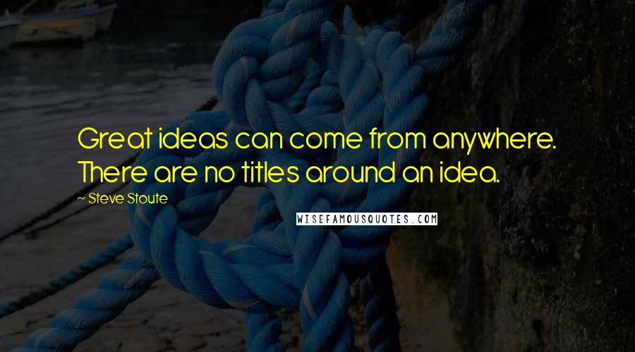 Steve Stoute quotes: Great ideas can come from anywhere. There are no titles around an idea.