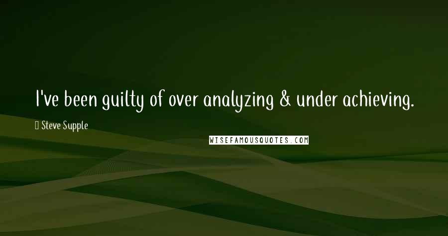 Steve Supple quotes: I've been guilty of over analyzing & under achieving.