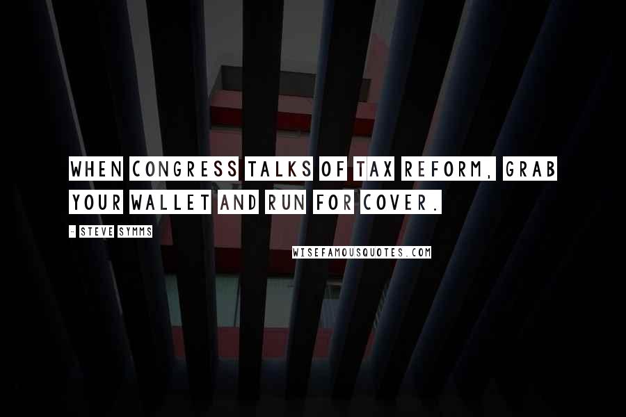 Steve Symms quotes: When Congress talks of tax reform, grab your wallet and run for cover.