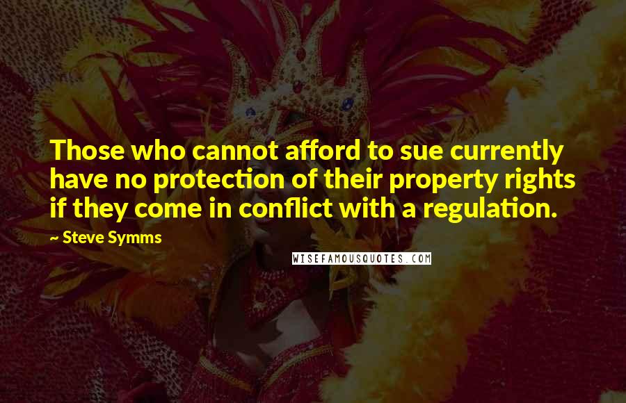 Steve Symms quotes: Those who cannot afford to sue currently have no protection of their property rights if they come in conflict with a regulation.