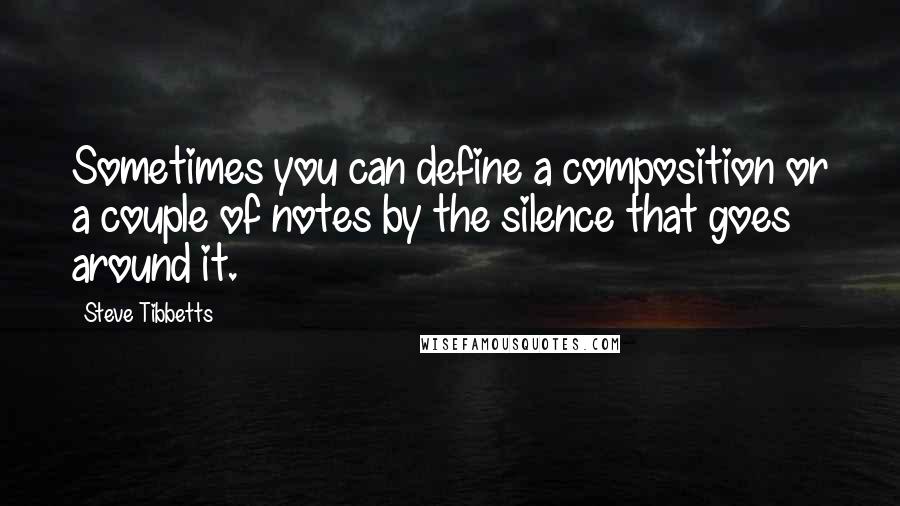 Steve Tibbetts quotes: Sometimes you can define a composition or a couple of notes by the silence that goes around it.
