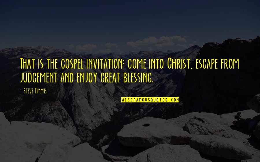Steve Timmis Quotes By Steve Timmis: That is the gospel invitation: come into Christ,