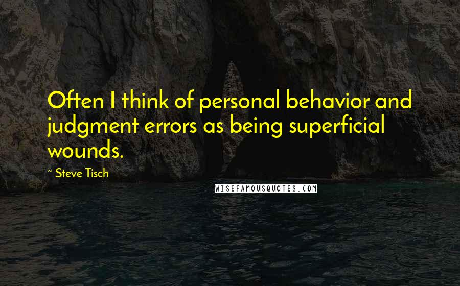 Steve Tisch quotes: Often I think of personal behavior and judgment errors as being superficial wounds.