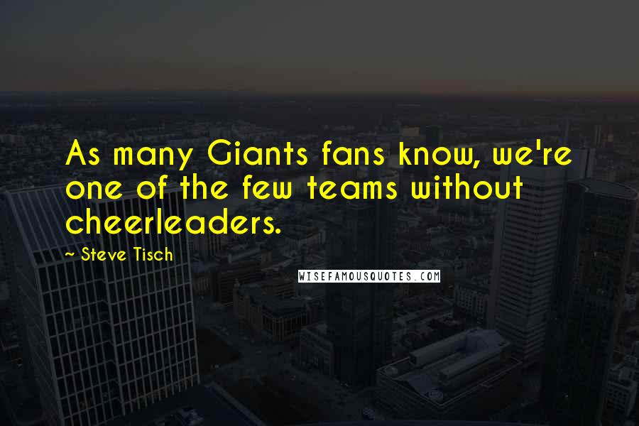 Steve Tisch quotes: As many Giants fans know, we're one of the few teams without cheerleaders.
