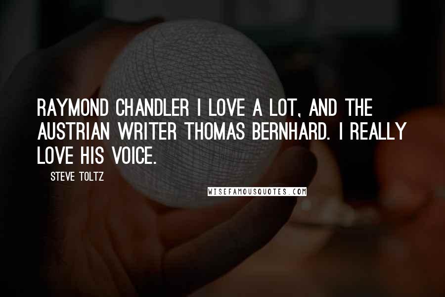 Steve Toltz quotes: Raymond Chandler I love a lot, and the Austrian writer Thomas Bernhard. I really love his voice.