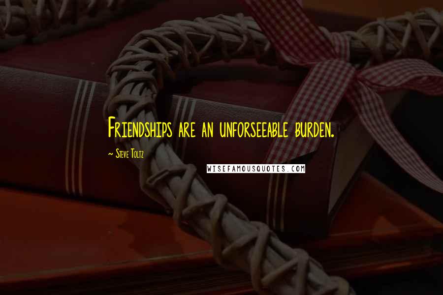 Steve Toltz quotes: Friendships are an unforseeable burden.