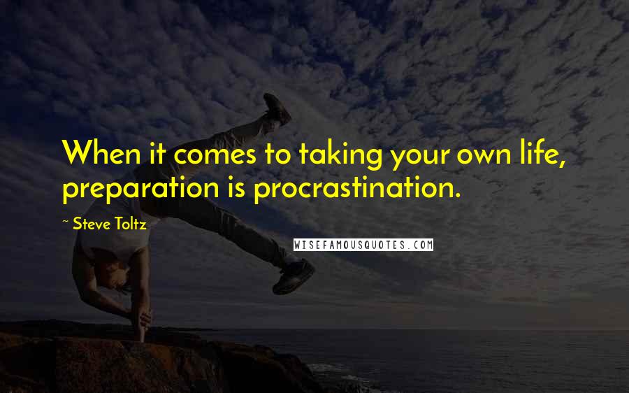 Steve Toltz quotes: When it comes to taking your own life, preparation is procrastination.