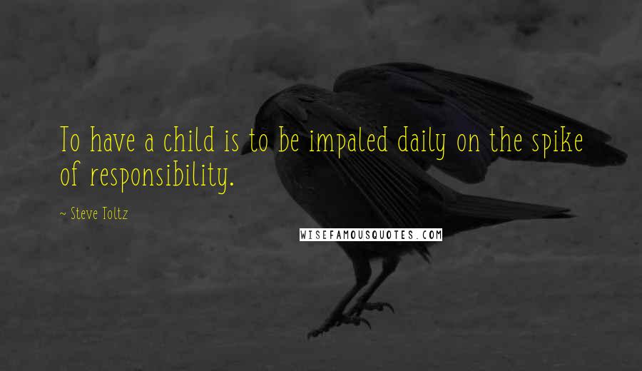 Steve Toltz quotes: To have a child is to be impaled daily on the spike of responsibility.