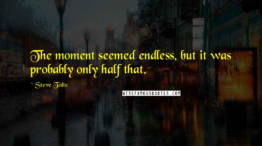 Steve Toltz quotes: The moment seemed endless, but it was probably only half that.