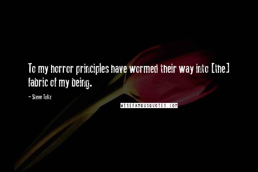 Steve Toltz quotes: To my horror principles have wormed their way into [the] fabric of my being.