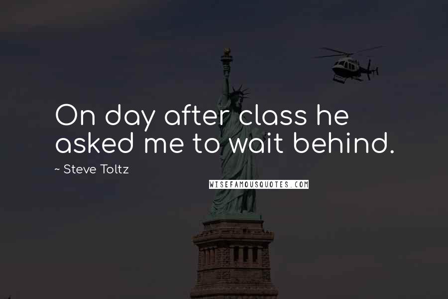 Steve Toltz quotes: On day after class he asked me to wait behind.