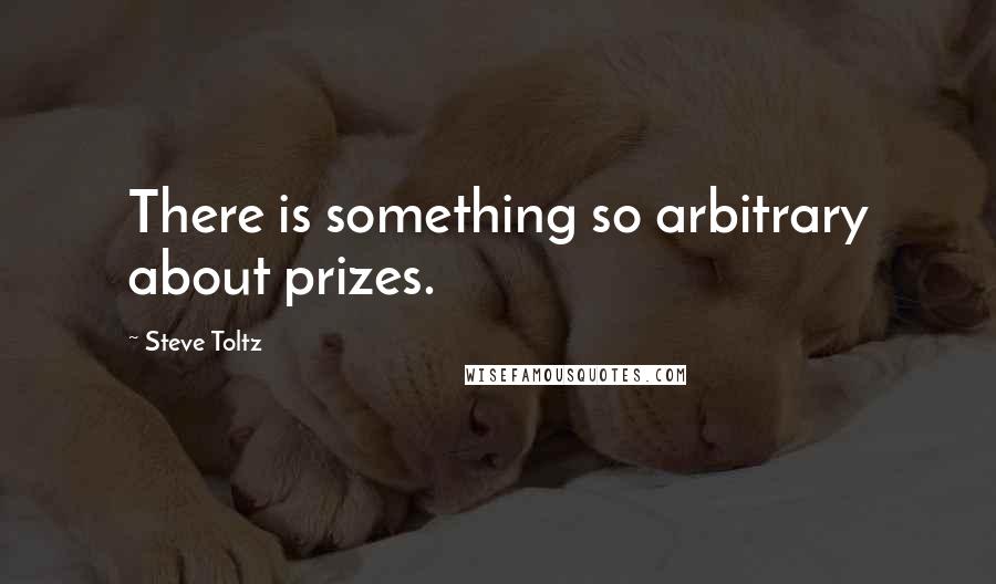 Steve Toltz quotes: There is something so arbitrary about prizes.