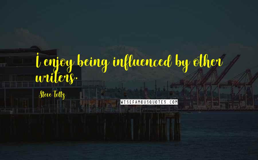 Steve Toltz quotes: I enjoy being influenced by other writers.