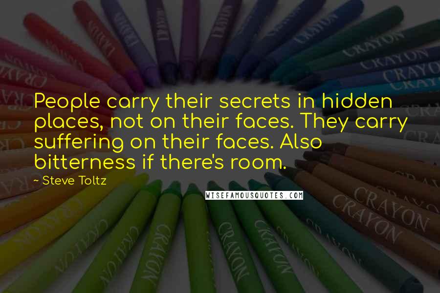 Steve Toltz quotes: People carry their secrets in hidden places, not on their faces. They carry suffering on their faces. Also bitterness if there's room.