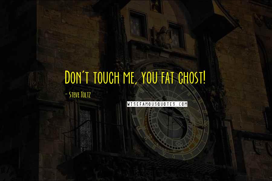 Steve Toltz quotes: Don't touch me, you fat ghost!