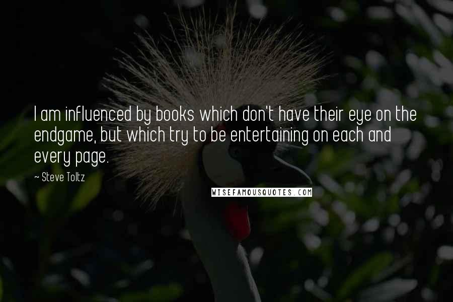 Steve Toltz quotes: I am influenced by books which don't have their eye on the endgame, but which try to be entertaining on each and every page.