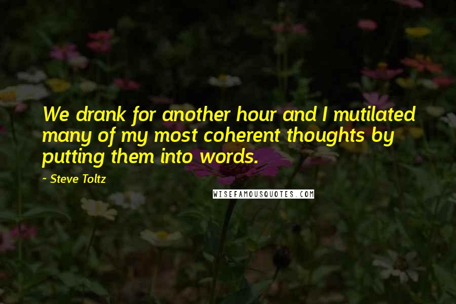 Steve Toltz quotes: We drank for another hour and I mutilated many of my most coherent thoughts by putting them into words.