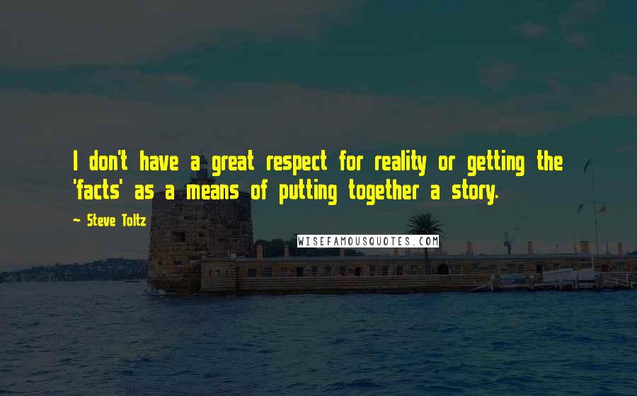 Steve Toltz quotes: I don't have a great respect for reality or getting the 'facts' as a means of putting together a story.