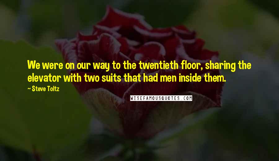Steve Toltz quotes: We were on our way to the twentieth floor, sharing the elevator with two suits that had men inside them.