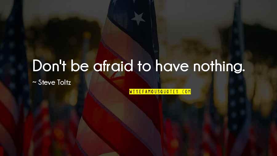 Steve Toltz Quotes By Steve Toltz: Don't be afraid to have nothing.