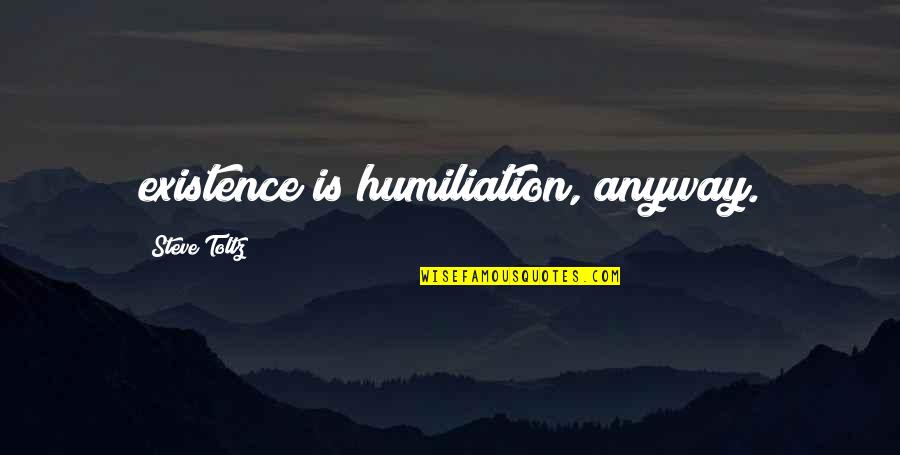 Steve Toltz Quotes By Steve Toltz: existence is humiliation, anyway.