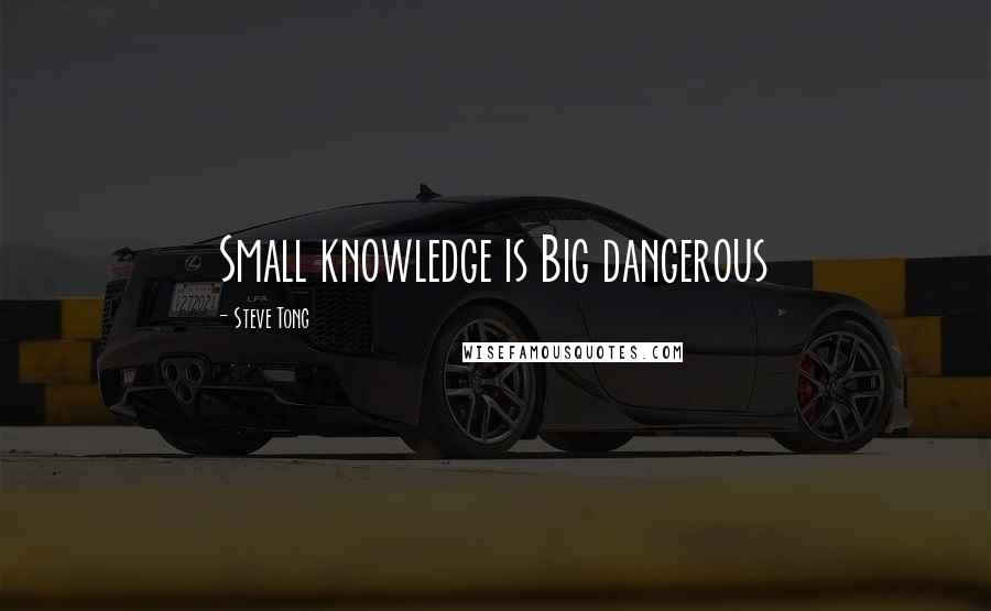 Steve Tong quotes: Small knowledge is Big dangerous