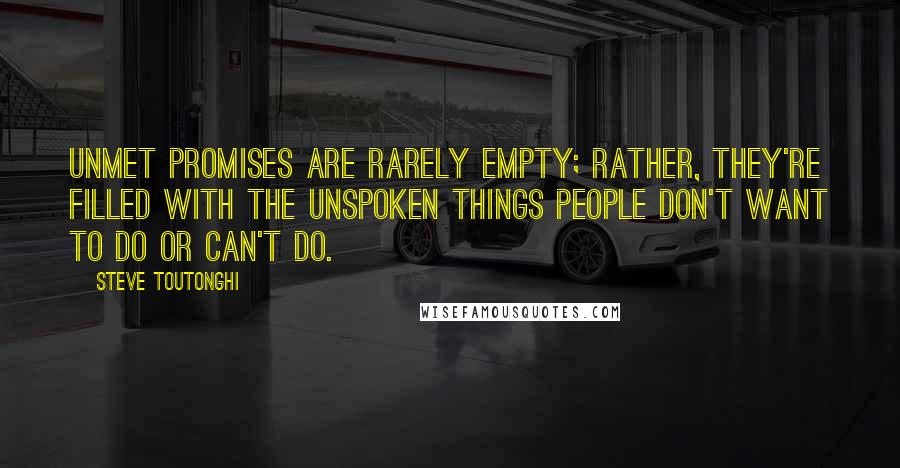 Steve Toutonghi quotes: Unmet promises are rarely empty; rather, they're filled with the unspoken things people don't want to do or can't do.