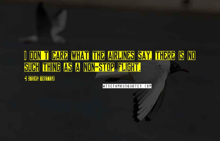 Steve Trotter quotes: I don't care what the airlines say, there is no such thing as a non-stop flight.