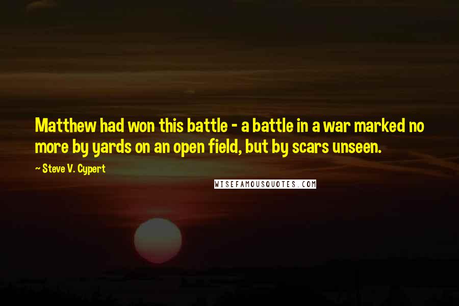 Steve V. Cypert quotes: Matthew had won this battle - a battle in a war marked no more by yards on an open field, but by scars unseen.