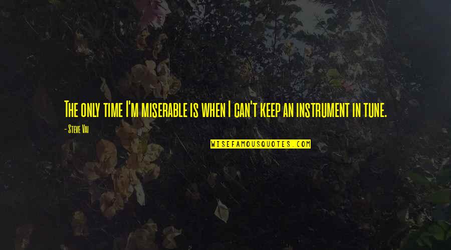 Steve Vai Quotes By Steve Vai: The only time I'm miserable is when I