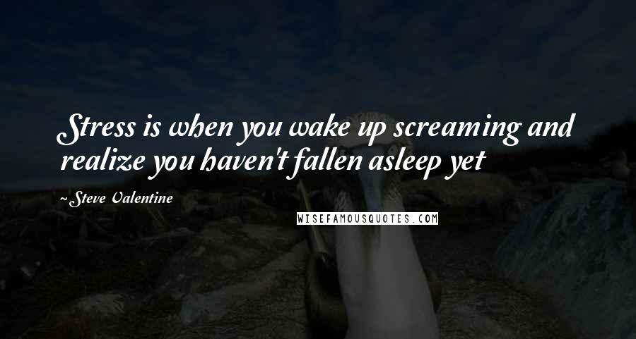 Steve Valentine quotes: Stress is when you wake up screaming and realize you haven't fallen asleep yet