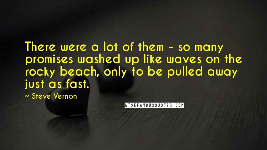 Steve Vernon quotes: There were a lot of them - so many promises washed up like waves on the rocky beach, only to be pulled away just as fast.