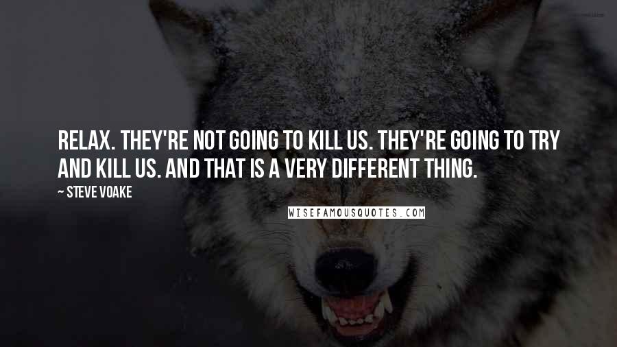 Steve Voake quotes: Relax. They're not going to kill us. They're going to TRY and kill us. And that is a very different thing.